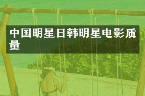 中国明星日韩明星电影质量