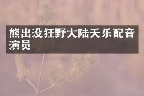 熊出没狂野大陆天乐配音演员