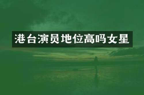 港台演员地位高吗女星