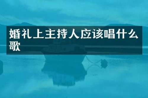 婚礼上主持人应该唱什么歌