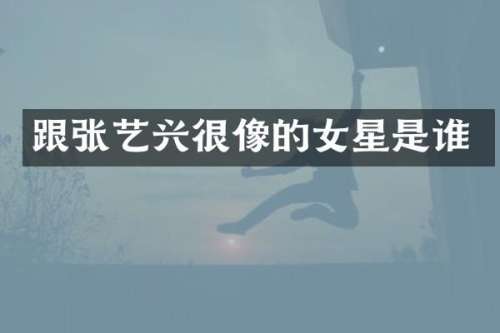 跟张艺兴很像的女星是谁