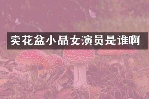 卖花盆小品女演员是谁啊