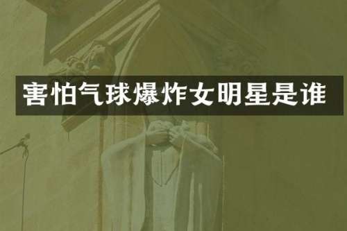 害怕气球爆炸女明星是谁