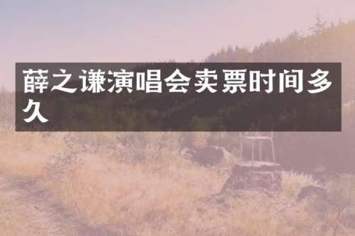 薛之谦演唱会卖票时间多久
