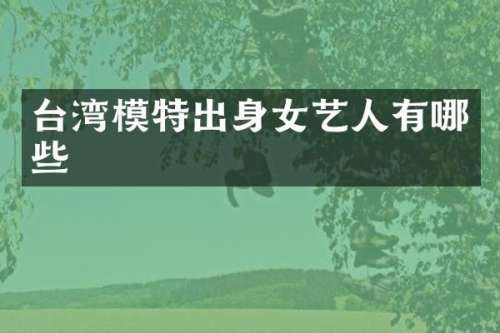 台湾模特出身女艺人有哪些