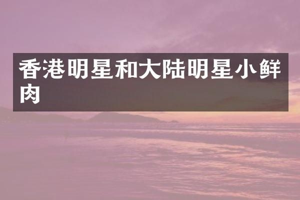香港明星和大陆明星小鲜肉