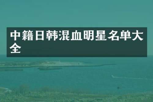 中籍日韩混血明星名单大全