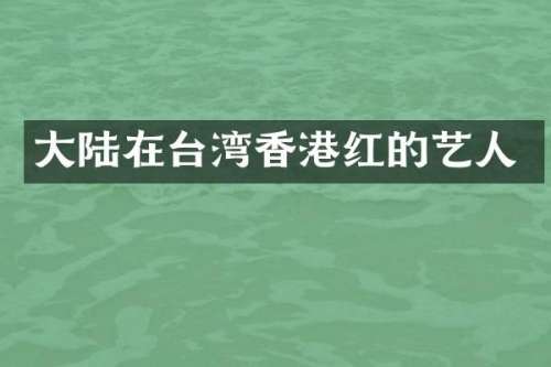大陆在台湾香港红的艺人