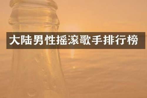 大陆男性摇滚歌手排行榜