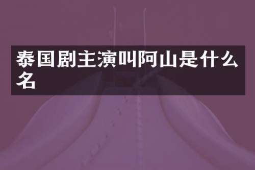 泰国剧主演叫阿山是什么名