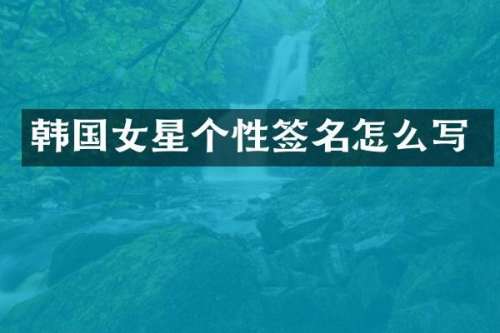 韩国女星个性签名怎么写