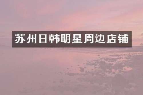 苏州日韩明星周边店铺