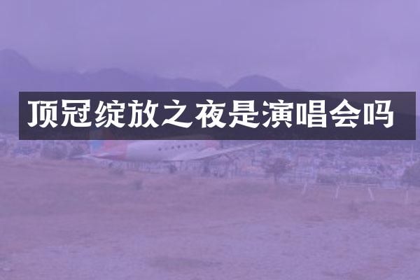 顶冠绽放之夜是演唱会吗