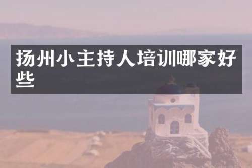 扬州小主持人培训哪家好些