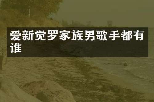 爱新觉罗家族男歌手都有谁