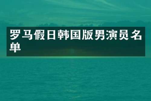 罗马假日韩国版男演员名单
