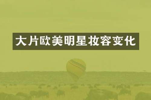 大片欧美明星妆容变化