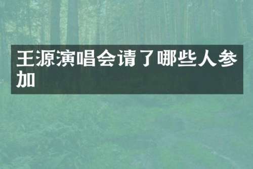 王源演唱会请了哪些人参加