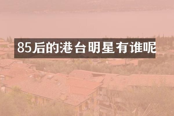 85后的港台明星有谁呢