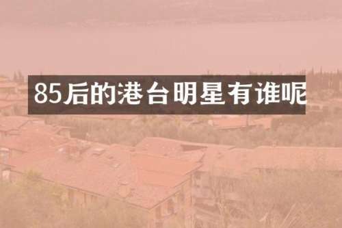 85后的港台明星有谁呢