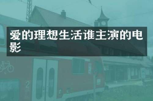 爱的理想生活谁主演的电影