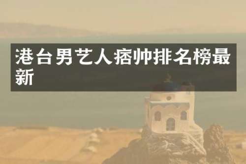 港台男艺人痞帅排名榜最新
