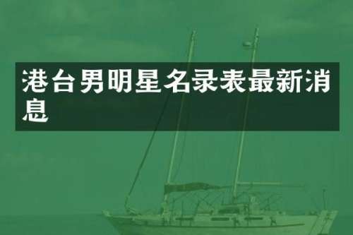 港台男明星名录表最新消息