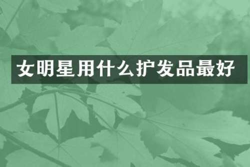 女明星用什么护发品最好
