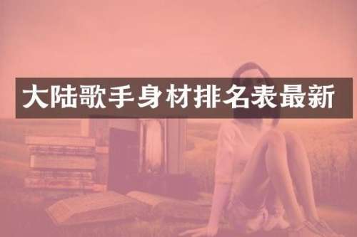 大陆歌手身材排名表最新