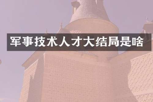 军事技术人才大结局是啥