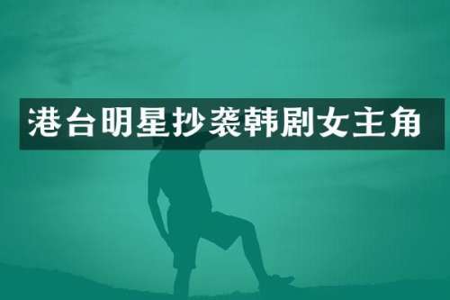 港台明星抄袭韩剧女主角
