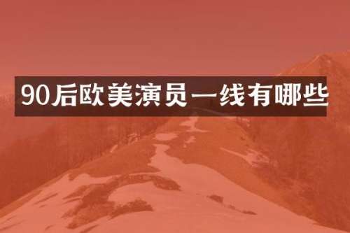 90后欧美演员一线有哪些