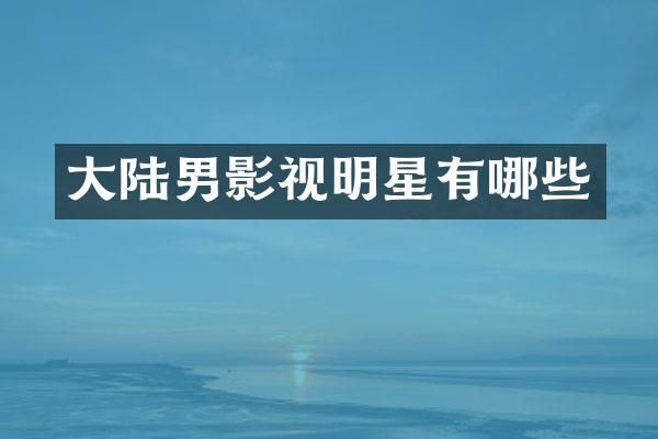 大陆男影视明星有哪些