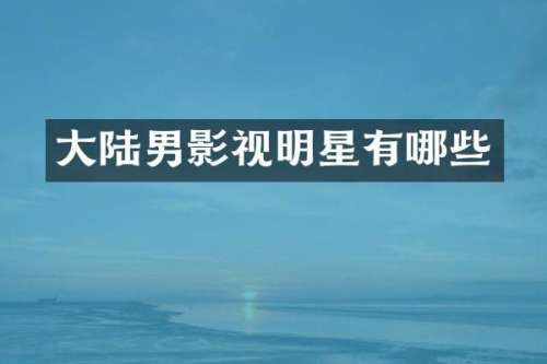 大陆男影视明星有哪些
