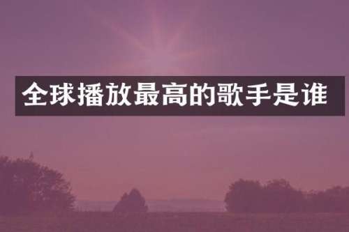 全球播放最高的歌手是谁