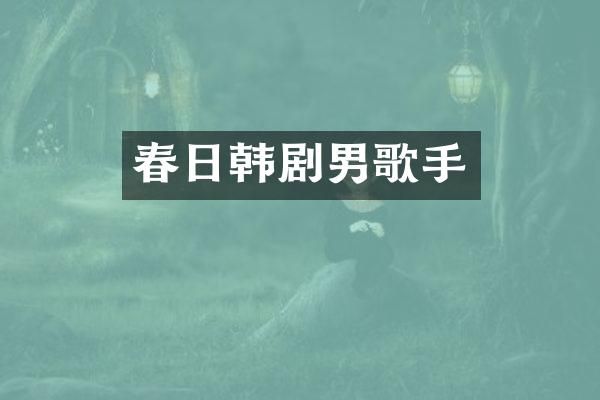 春日韩剧男歌手