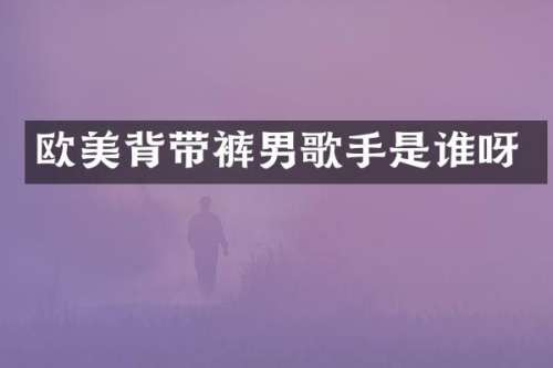 欧美背带裤男歌手是谁呀