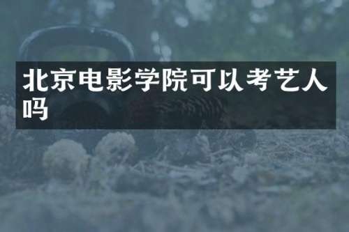 北京电影学院可以考艺人吗