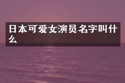 日本可爱女演员名字叫什么