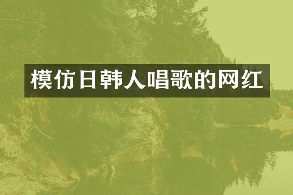 模仿日韩人唱歌的网红
