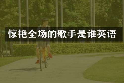 惊艳全场的歌手是谁英语