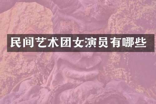 民间艺术团女演员有哪些
