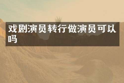 戏剧演员转行做演员可以吗