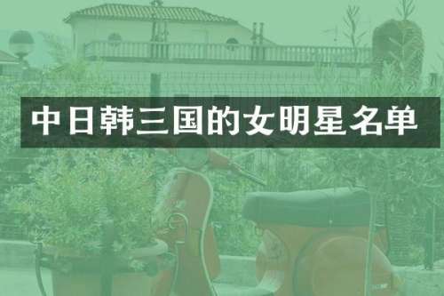 中日韩三国的女明星名单