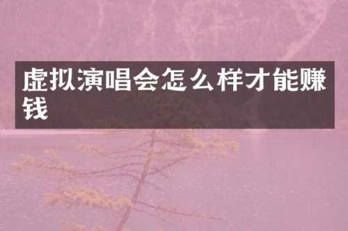 虚拟演唱会怎么样才能赚钱