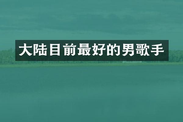 大陆目前最好的男歌手