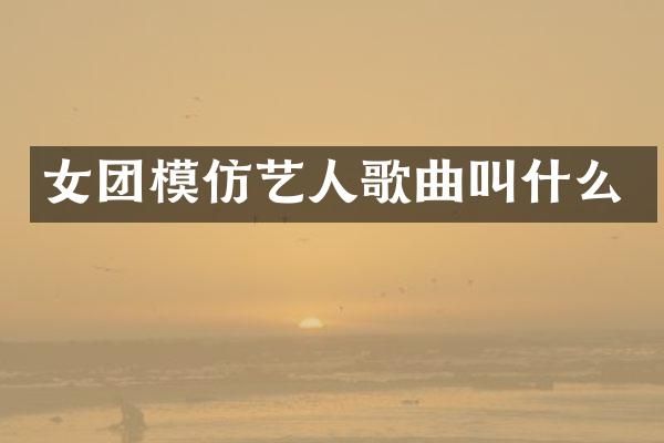 女团模仿艺人歌曲叫什么
