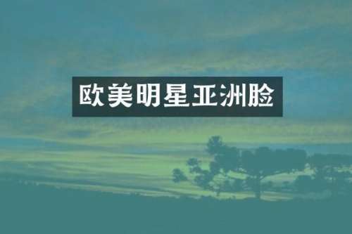 欧美明星亚洲脸