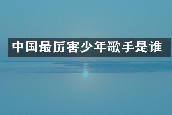 中国最厉害少年歌手是谁