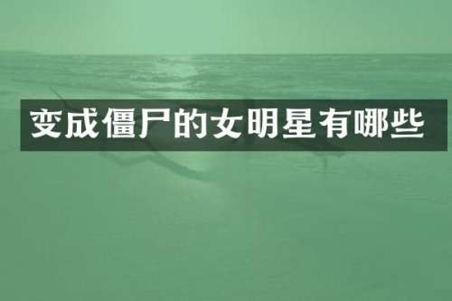 变成僵尸的女明星有哪些
